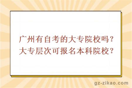 广州有自考的大专院校吗？大专层次可报名本科院校？