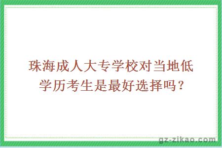 珠海成人大专学校对当地低学历考生是最好选择吗？