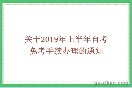 关于2019年上半年自考免考手续办理的通知