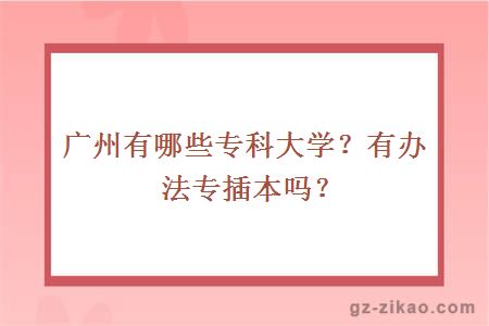 广州有哪些专科大学？有办法专插本吗？