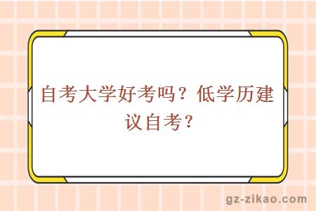 自考大学好考吗？低学历建议自考？