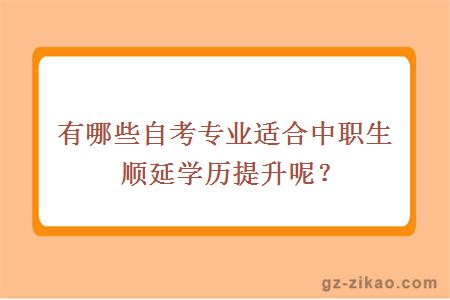 有哪些自考专业适合中职生顺延学历提升呢？