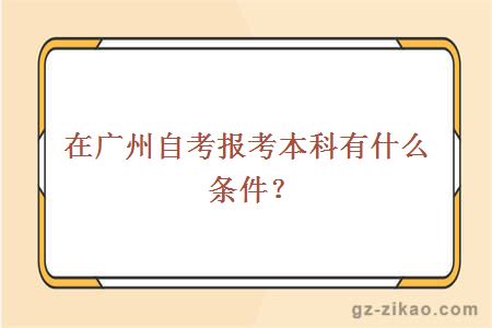 在广州自考报考本科有什么条件？