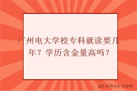 广州电大学校专科就读要几年？学历含金量高吗？