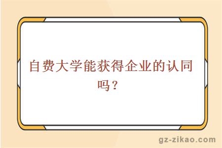 自费大学能获得企业的认同吗？