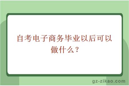 自考电子商务毕业以后可以做什么？