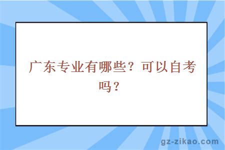 广东专业有哪些？可以自考吗？