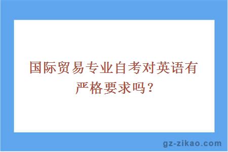 国际贸易专业自考对英语有严格要求吗？