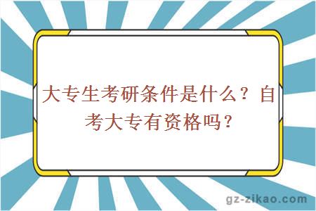 大专生考研条件是什么？自考大专有资格吗？