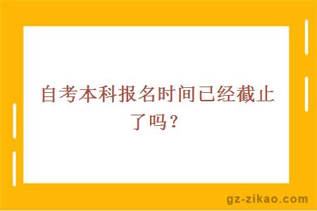 自考本科报名时间已经截止了吗？