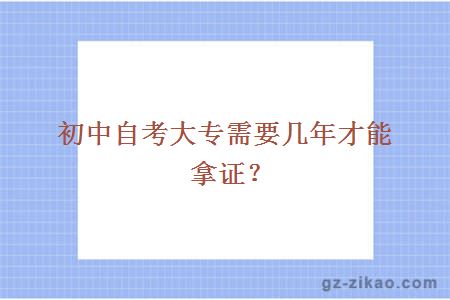 初中自考大专需要几年才能拿证？