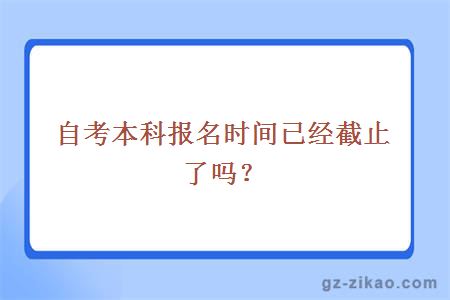 自考本科报名时间已经截止了吗？