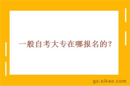 一般自考大专在哪报名的？