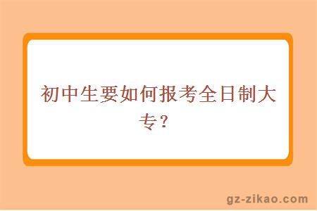 初中生要如何报考全日制大专