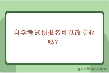 自学考试预报名可以改专业吗