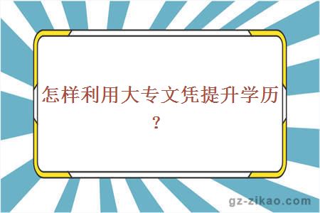 怎样利用大专文凭提升学历？