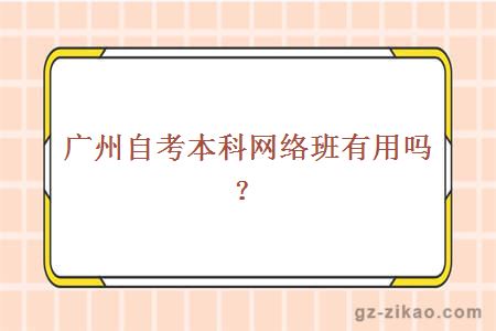 广州自考本科网络班有用吗？