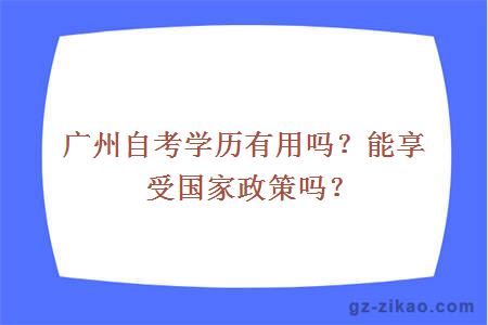 广州自考学历有用吗？能享受国家政策吗？