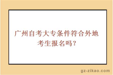广州自考大专条件符合外地考生报名吗