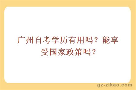 广州自考学历有用吗？能享受国家政策吗