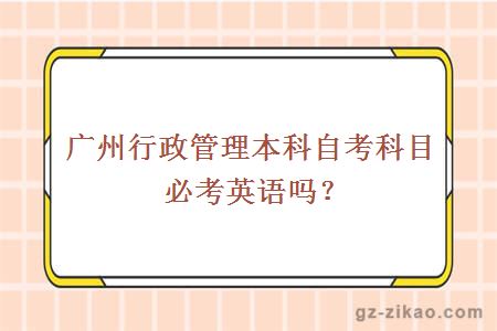 广州行政管理本科自考科目必考英语吗？