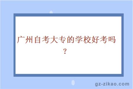 广州自考大专的学校好考吗？