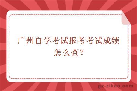 广州自学考试报考考试成绩怎么查？