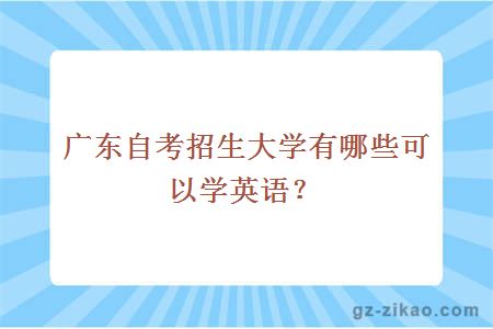 广东自考招生大学有哪些可以学英语