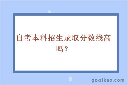 自考本科招生录取分数线高吗？