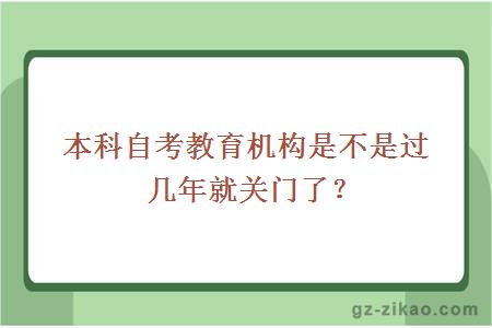 本科自考教育机构是不是过几年就关门了