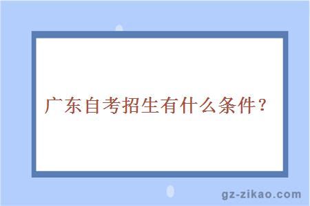 广东自考招生有什么条件？