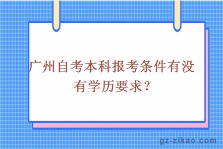 广州自考本科报考条件有没有学历要求？