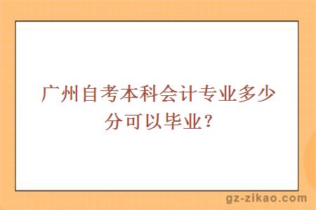 广州自考本科会计专业多少分可以毕业？