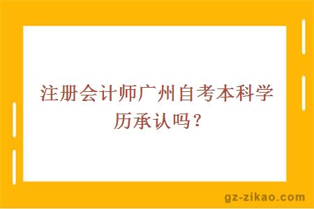 注册会计师广州自考本科学历承认吗？