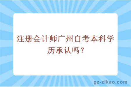 注册会计师广州自考本科学历承认吗