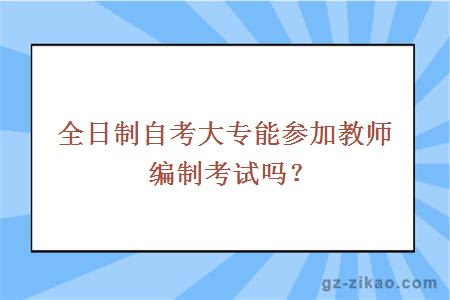 全日制自考大专能参加教师编制考试吗