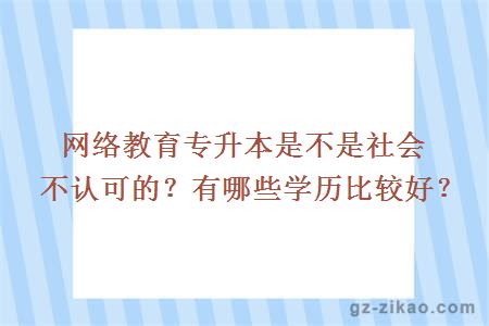 网络教育专升本是不是社会不认可的？有哪些学历比较好？