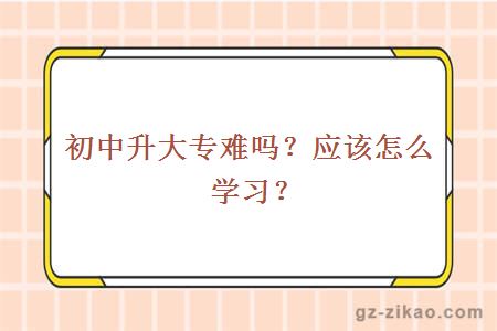 初中升大专难吗？应该怎么学习？