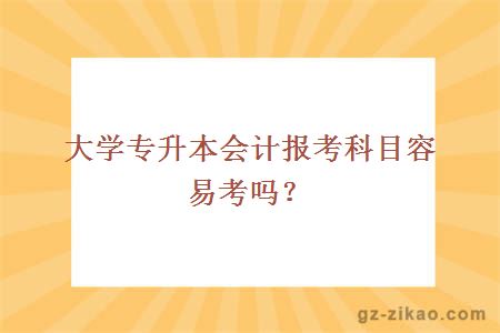 大学专升本会计报考科目容易考吗？