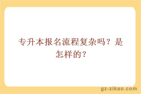 专升本报名流程复杂吗？是怎样的？