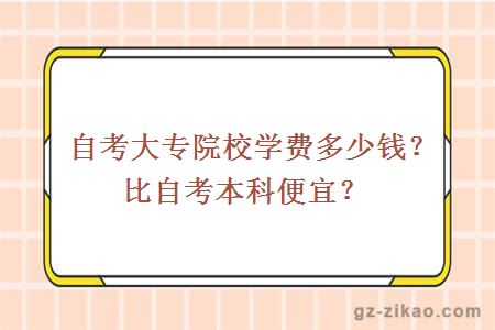 自考大专院校学费多少钱？比自考本科便宜？