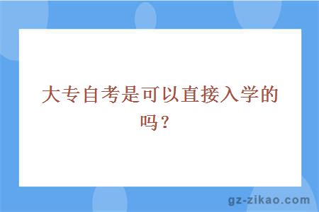 大专自考是可以直接入学的吗？