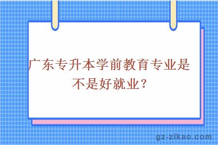 广东专升本学前教育专业是不是好就业？