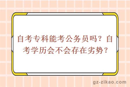 自考专科能考公务员吗？自考学历会不会存在劣势？