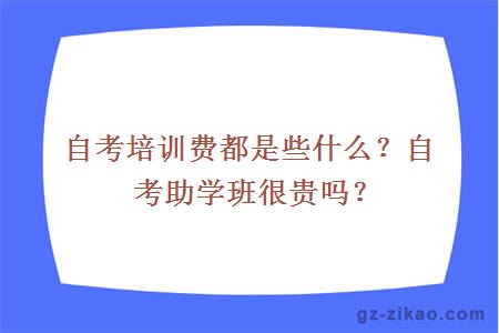 自考培训费都是些什么？自考助学班很贵吗？