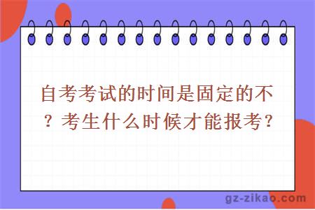 自考考试的时间是固定的不？考生什么时候才能报考？