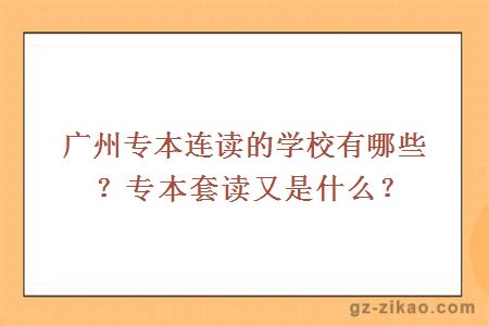 广州专本连读的学校有哪些？专本套读又是什么？