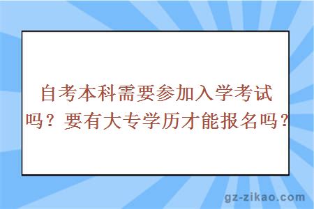 自考本科需要参加入学考试吗？要有大专学历才能报名吗？