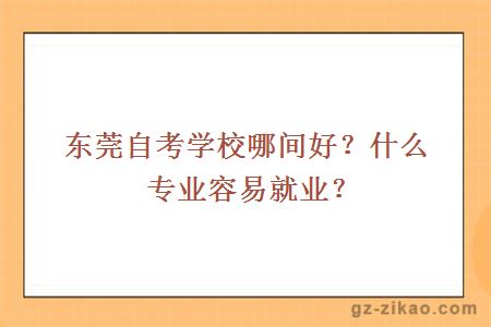 东莞自考学校哪间好？什么专业容易就业