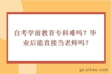 自考学前教育专科难吗？毕业后能直接当老师吗？